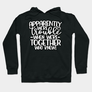 Apparently We Are Trouble When We Are Together Who Knew Hoodie